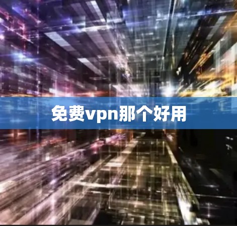 免费vpn那个好用 免费vpn那个好用